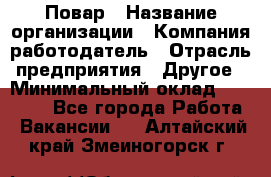 Повар › Название организации ­ Компания-работодатель › Отрасль предприятия ­ Другое › Минимальный оклад ­ 11 600 - Все города Работа » Вакансии   . Алтайский край,Змеиногорск г.